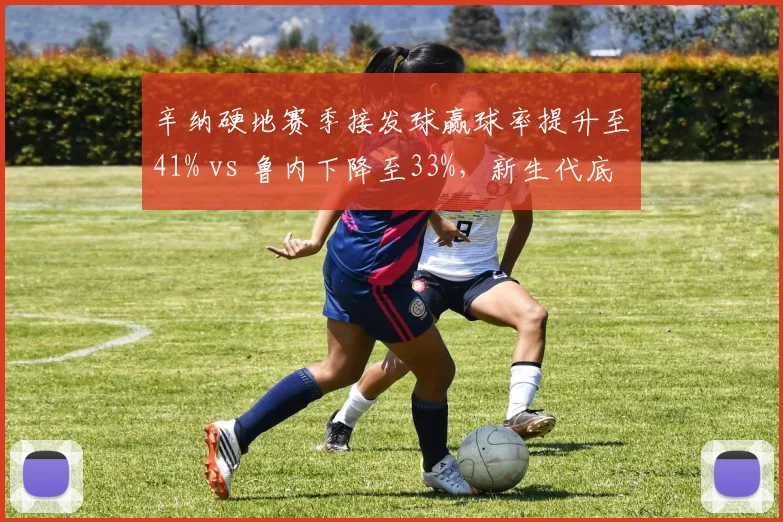 辛纳硬地赛季接发球赢球率提升至41% vs 鲁内下降至33%，新生代底线博弈分化